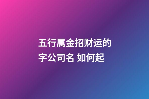 五行属金招财运的字公司名 如何起-第1张-公司起名-玄机派